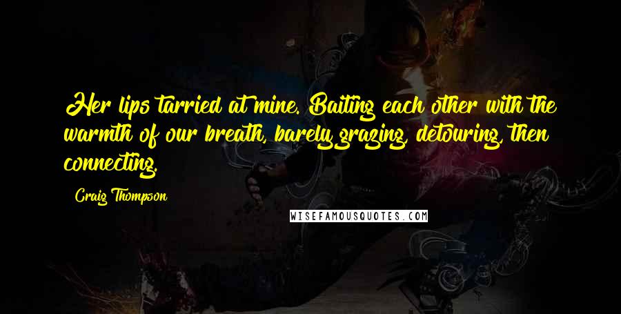 Craig Thompson Quotes: Her lips tarried at mine. Baiting each other with the warmth of our breath, barely grazing, detouring, then connecting.