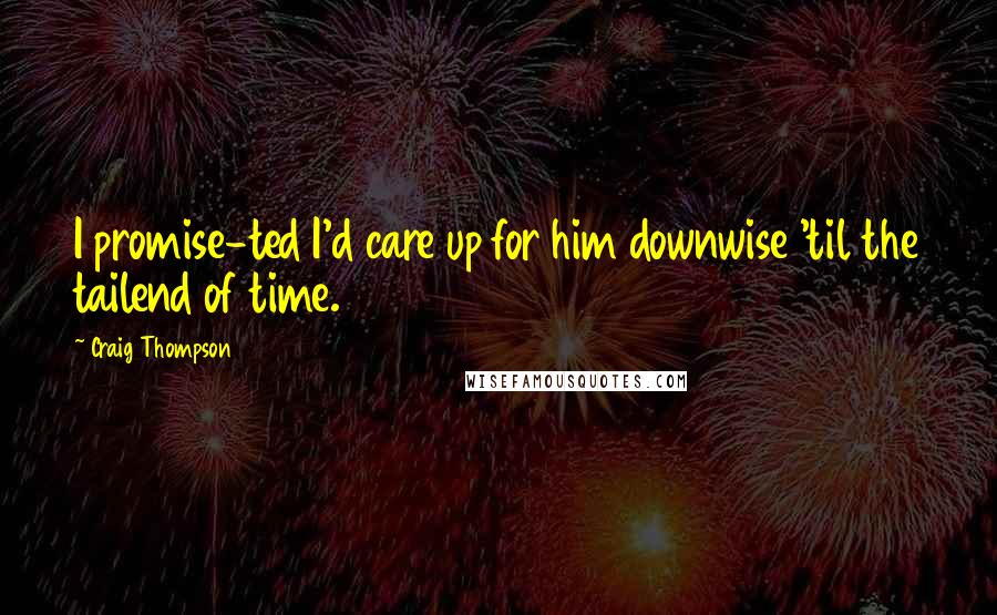 Craig Thompson Quotes: I promise-ted I'd care up for him downwise 'til the tailend of time.