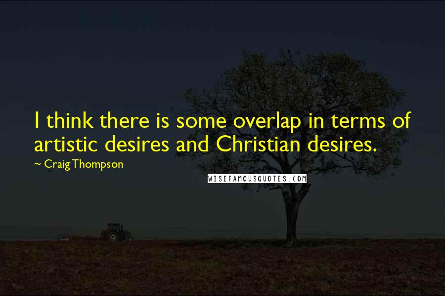 Craig Thompson Quotes: I think there is some overlap in terms of artistic desires and Christian desires.