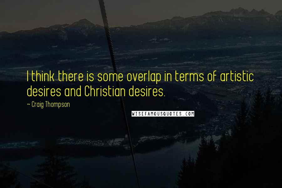 Craig Thompson Quotes: I think there is some overlap in terms of artistic desires and Christian desires.