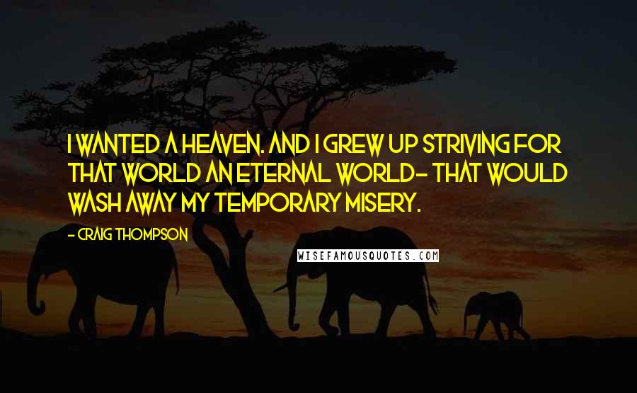 Craig Thompson Quotes: I wanted a heaven. And I grew up striving for that world an eternal world- that would wash away my temporary misery.