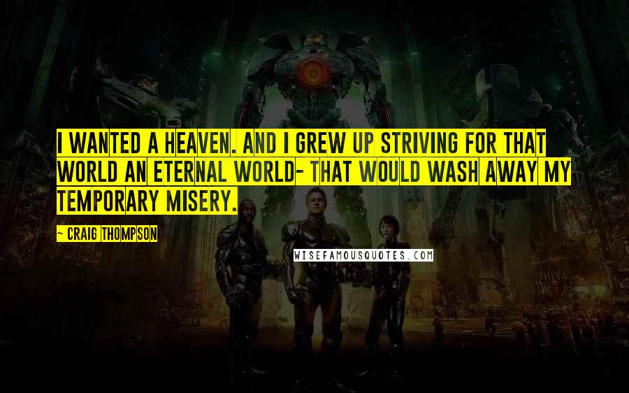 Craig Thompson Quotes: I wanted a heaven. And I grew up striving for that world an eternal world- that would wash away my temporary misery.