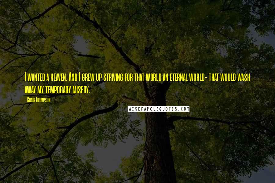 Craig Thompson Quotes: I wanted a heaven. And I grew up striving for that world an eternal world- that would wash away my temporary misery.