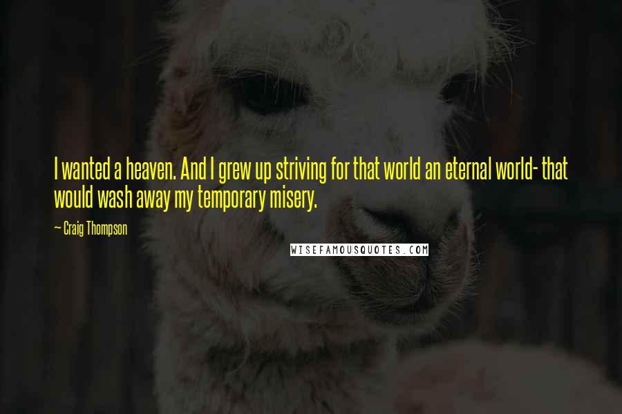 Craig Thompson Quotes: I wanted a heaven. And I grew up striving for that world an eternal world- that would wash away my temporary misery.