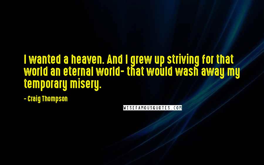 Craig Thompson Quotes: I wanted a heaven. And I grew up striving for that world an eternal world- that would wash away my temporary misery.