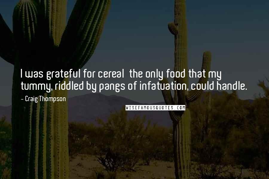 Craig Thompson Quotes: I was grateful for cereal  the only food that my tummy, riddled by pangs of infatuation, could handle.