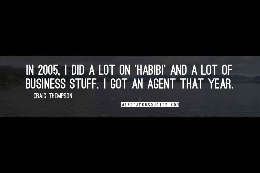 Craig Thompson Quotes: In 2005, I did a lot on 'Habibi' and a lot of business stuff. I got an agent that year.