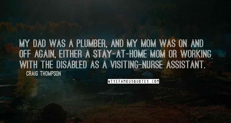 Craig Thompson Quotes: My dad was a plumber, and my mom was on and off again, either a stay-at-home mom or working with the disabled as a visiting-nurse assistant.