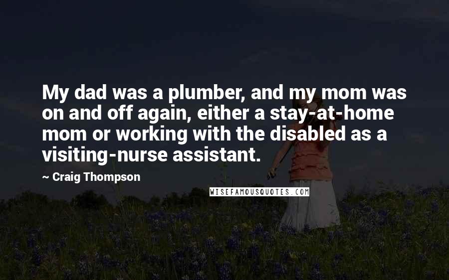 Craig Thompson Quotes: My dad was a plumber, and my mom was on and off again, either a stay-at-home mom or working with the disabled as a visiting-nurse assistant.