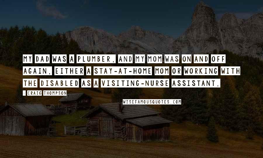 Craig Thompson Quotes: My dad was a plumber, and my mom was on and off again, either a stay-at-home mom or working with the disabled as a visiting-nurse assistant.