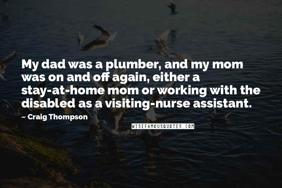 Craig Thompson Quotes: My dad was a plumber, and my mom was on and off again, either a stay-at-home mom or working with the disabled as a visiting-nurse assistant.