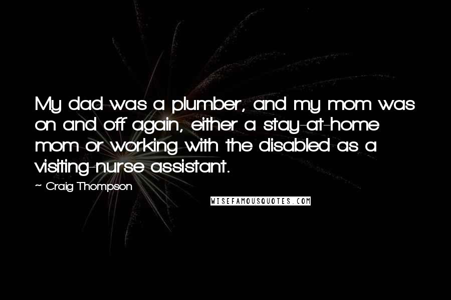 Craig Thompson Quotes: My dad was a plumber, and my mom was on and off again, either a stay-at-home mom or working with the disabled as a visiting-nurse assistant.