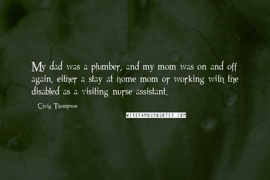 Craig Thompson Quotes: My dad was a plumber, and my mom was on and off again, either a stay-at-home mom or working with the disabled as a visiting-nurse assistant.