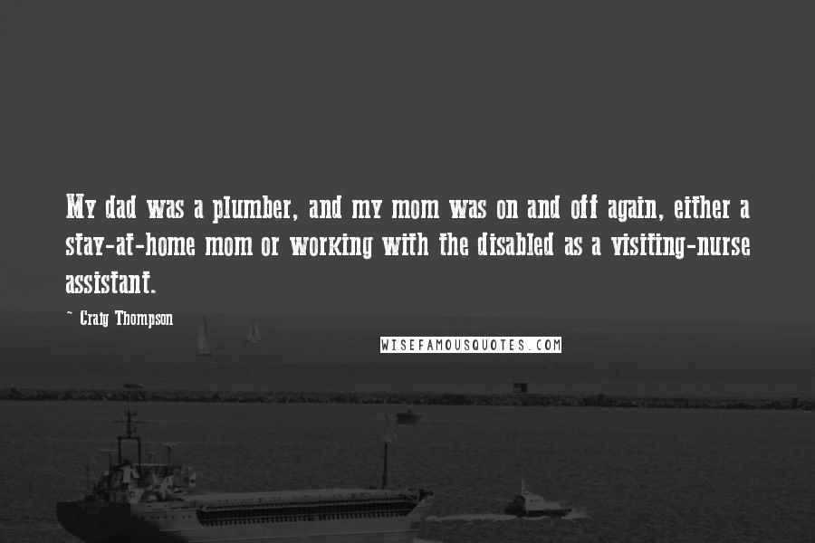 Craig Thompson Quotes: My dad was a plumber, and my mom was on and off again, either a stay-at-home mom or working with the disabled as a visiting-nurse assistant.