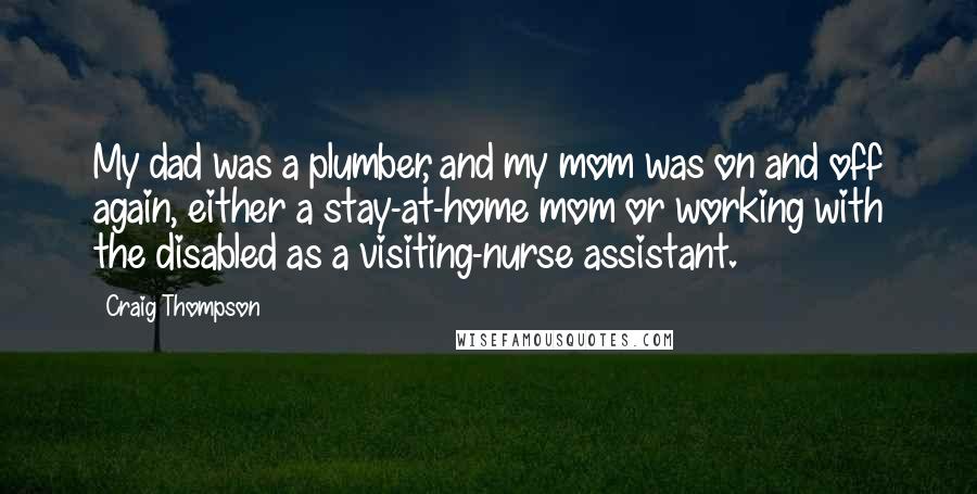 Craig Thompson Quotes: My dad was a plumber, and my mom was on and off again, either a stay-at-home mom or working with the disabled as a visiting-nurse assistant.