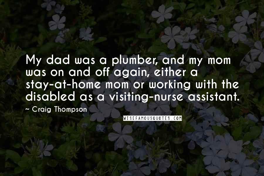 Craig Thompson Quotes: My dad was a plumber, and my mom was on and off again, either a stay-at-home mom or working with the disabled as a visiting-nurse assistant.