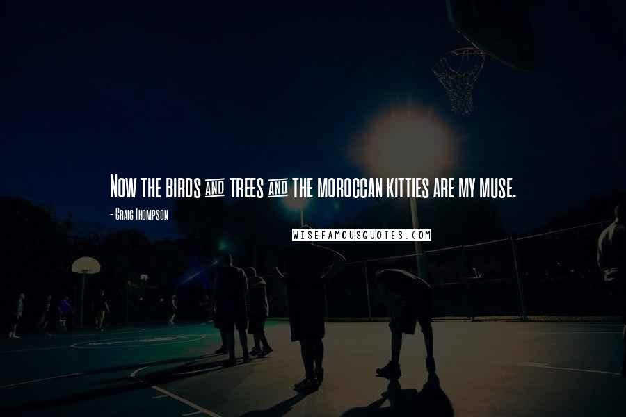 Craig Thompson Quotes: Now the birds & trees & the moroccan kitties are my muse.