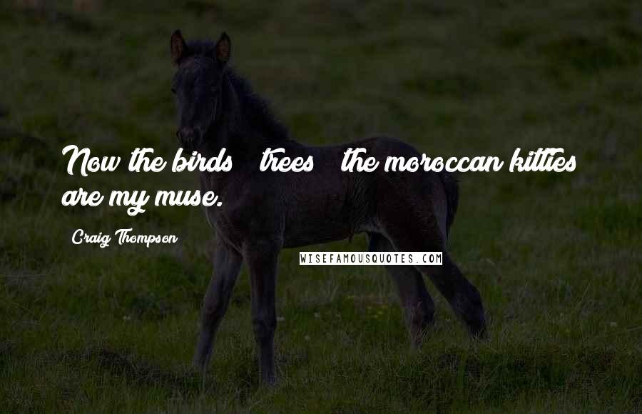 Craig Thompson Quotes: Now the birds & trees & the moroccan kitties are my muse.