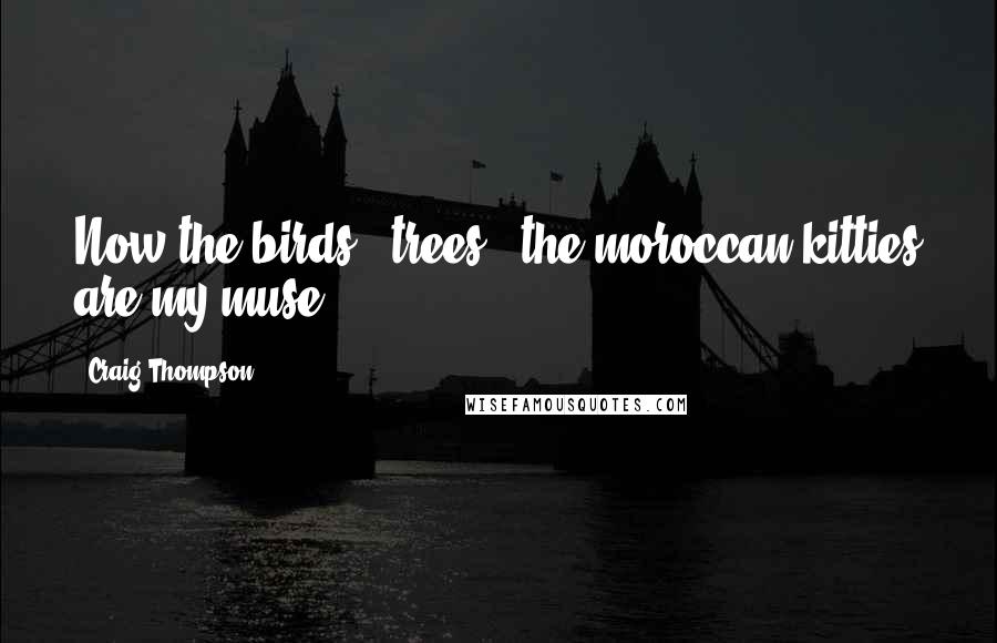 Craig Thompson Quotes: Now the birds & trees & the moroccan kitties are my muse.