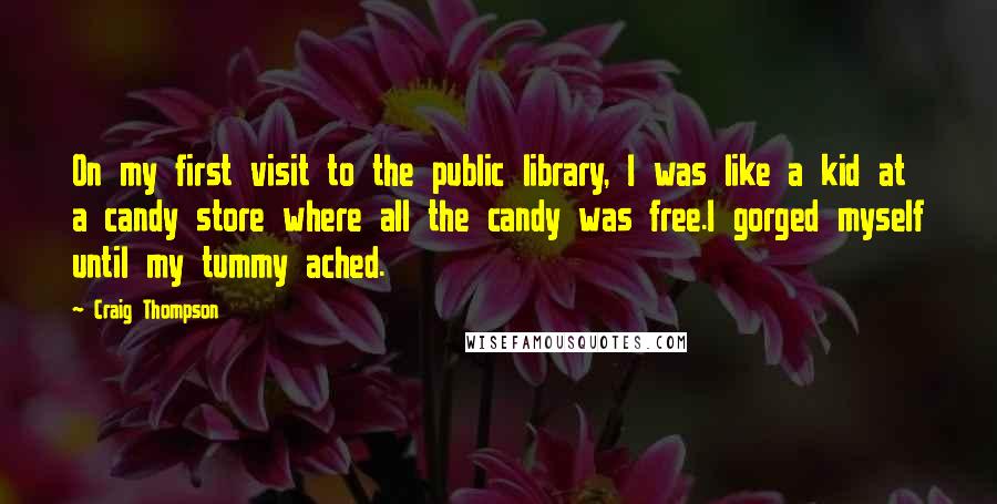 Craig Thompson Quotes: On my first visit to the public library, I was like a kid at a candy store where all the candy was free.I gorged myself until my tummy ached.