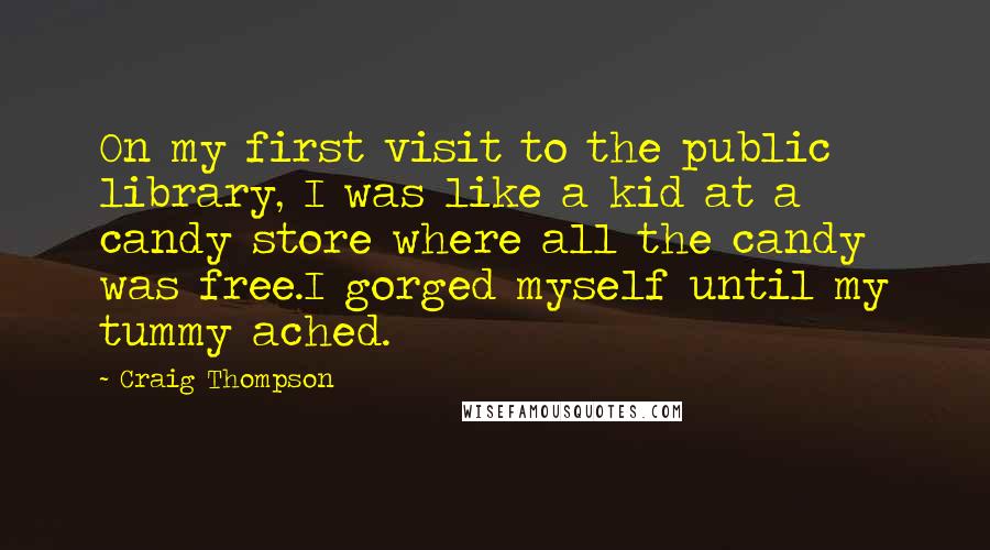Craig Thompson Quotes: On my first visit to the public library, I was like a kid at a candy store where all the candy was free.I gorged myself until my tummy ached.