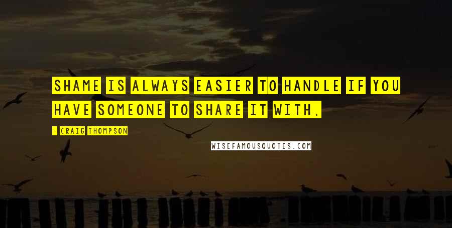 Craig Thompson Quotes: Shame is always easier to handle if you have someone to share it with.