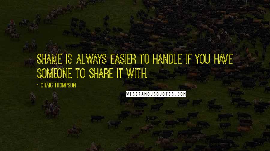 Craig Thompson Quotes: Shame is always easier to handle if you have someone to share it with.