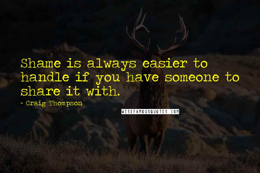 Craig Thompson Quotes: Shame is always easier to handle if you have someone to share it with.
