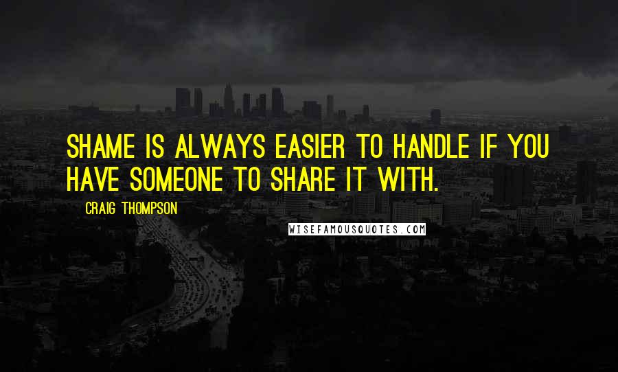 Craig Thompson Quotes: Shame is always easier to handle if you have someone to share it with.