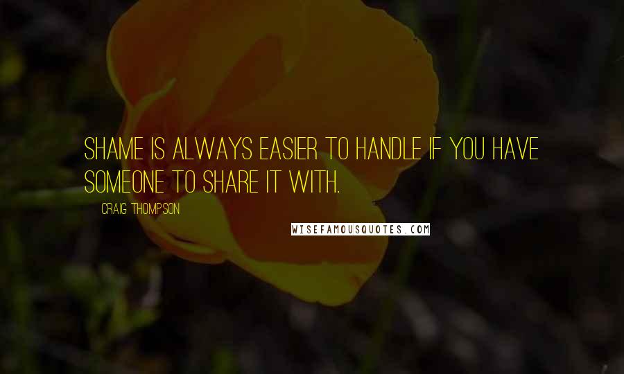 Craig Thompson Quotes: Shame is always easier to handle if you have someone to share it with.