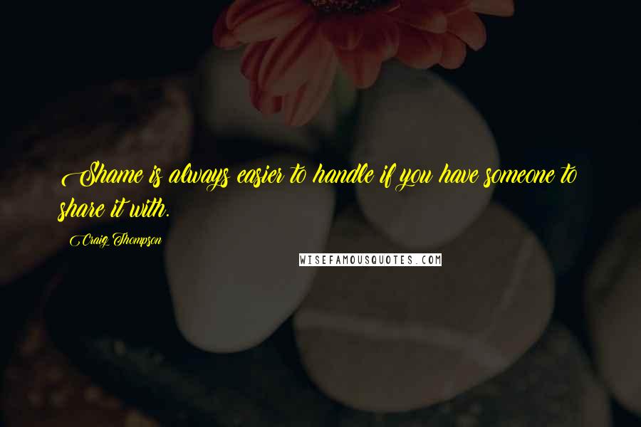 Craig Thompson Quotes: Shame is always easier to handle if you have someone to share it with.
