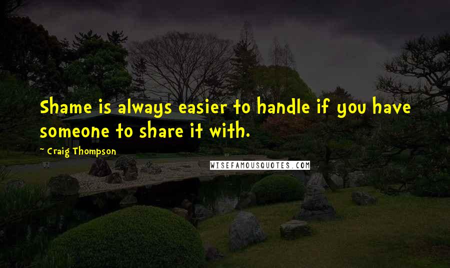 Craig Thompson Quotes: Shame is always easier to handle if you have someone to share it with.