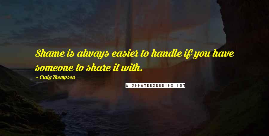 Craig Thompson Quotes: Shame is always easier to handle if you have someone to share it with.