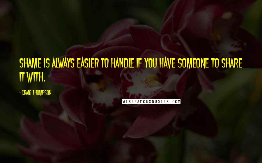 Craig Thompson Quotes: Shame is always easier to handle if you have someone to share it with.