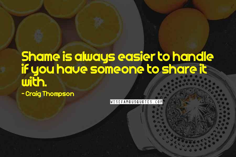 Craig Thompson Quotes: Shame is always easier to handle if you have someone to share it with.