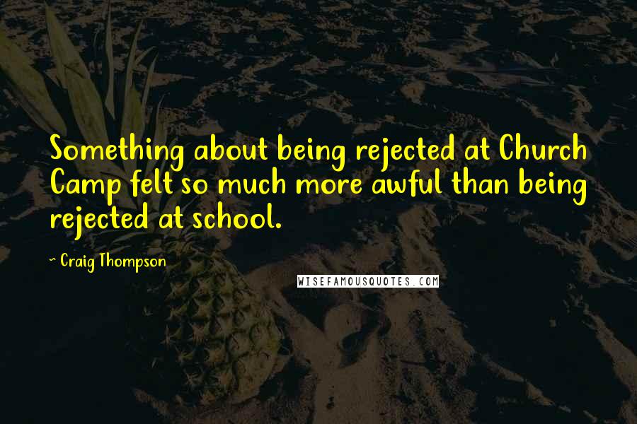 Craig Thompson Quotes: Something about being rejected at Church Camp felt so much more awful than being rejected at school.