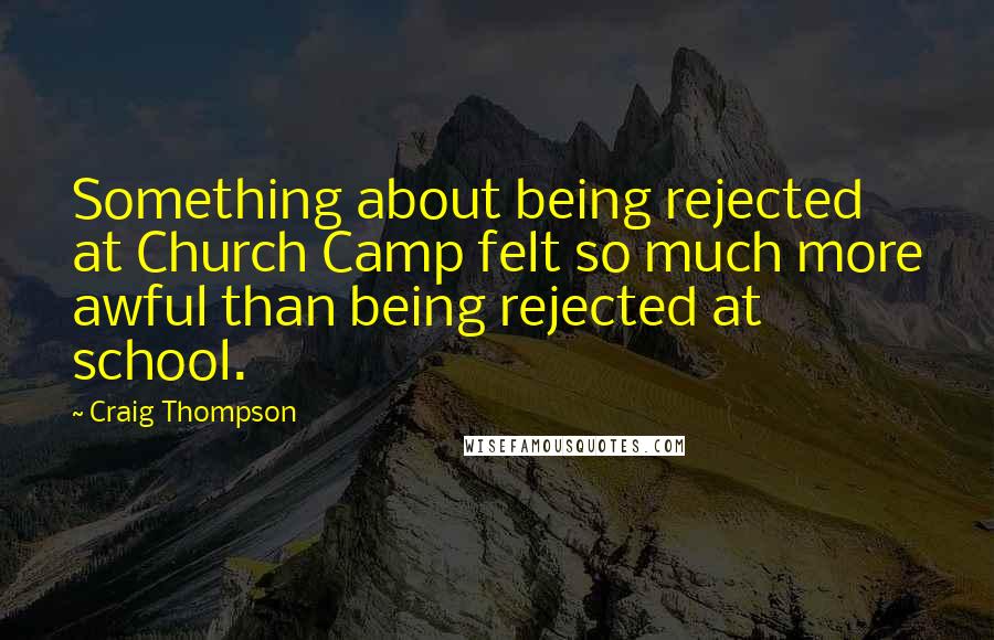 Craig Thompson Quotes: Something about being rejected at Church Camp felt so much more awful than being rejected at school.