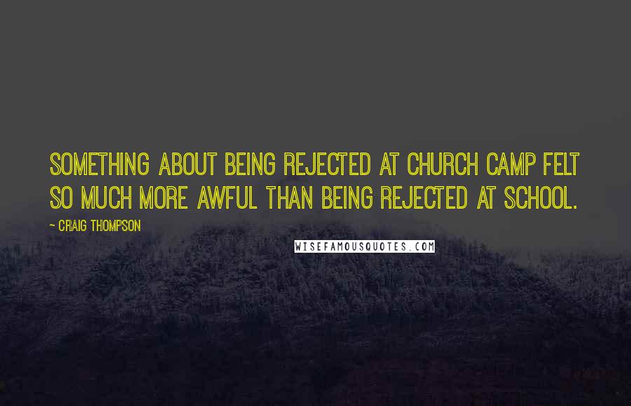 Craig Thompson Quotes: Something about being rejected at Church Camp felt so much more awful than being rejected at school.