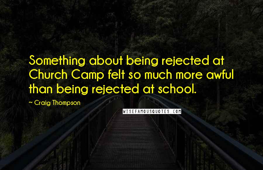 Craig Thompson Quotes: Something about being rejected at Church Camp felt so much more awful than being rejected at school.