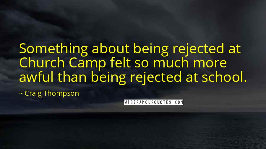 Craig Thompson Quotes: Something about being rejected at Church Camp felt so much more awful than being rejected at school.