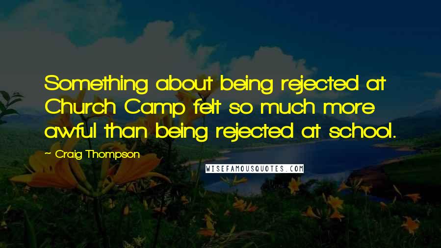 Craig Thompson Quotes: Something about being rejected at Church Camp felt so much more awful than being rejected at school.