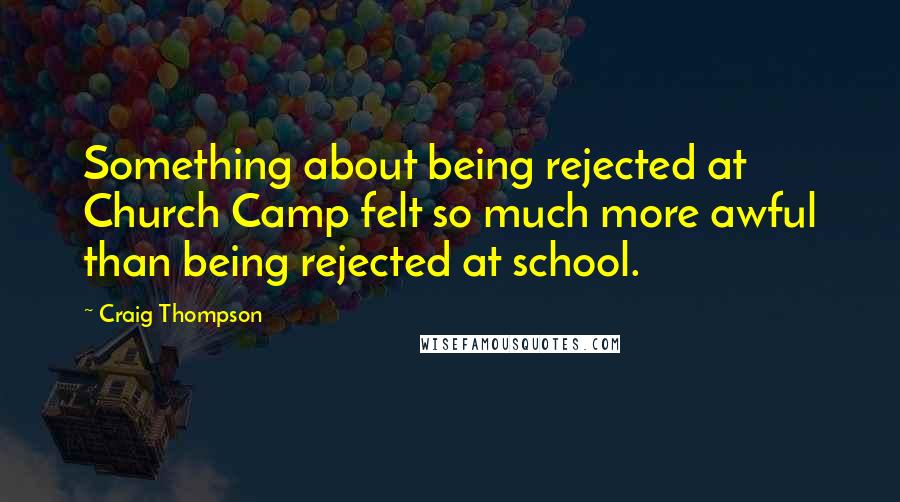 Craig Thompson Quotes: Something about being rejected at Church Camp felt so much more awful than being rejected at school.