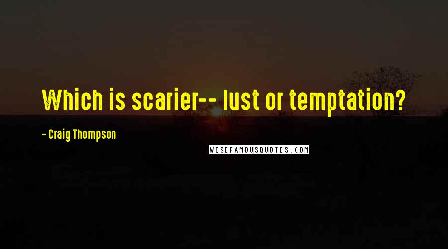 Craig Thompson Quotes: Which is scarier-- lust or temptation?