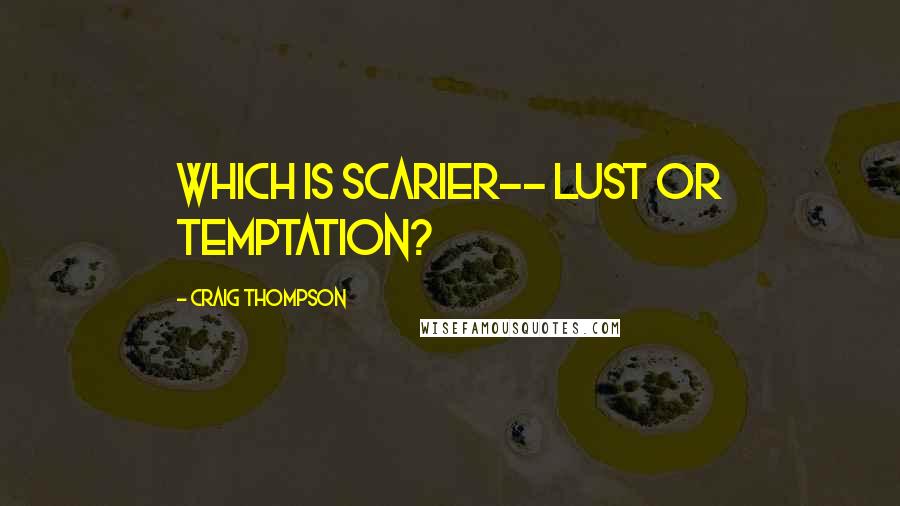 Craig Thompson Quotes: Which is scarier-- lust or temptation?