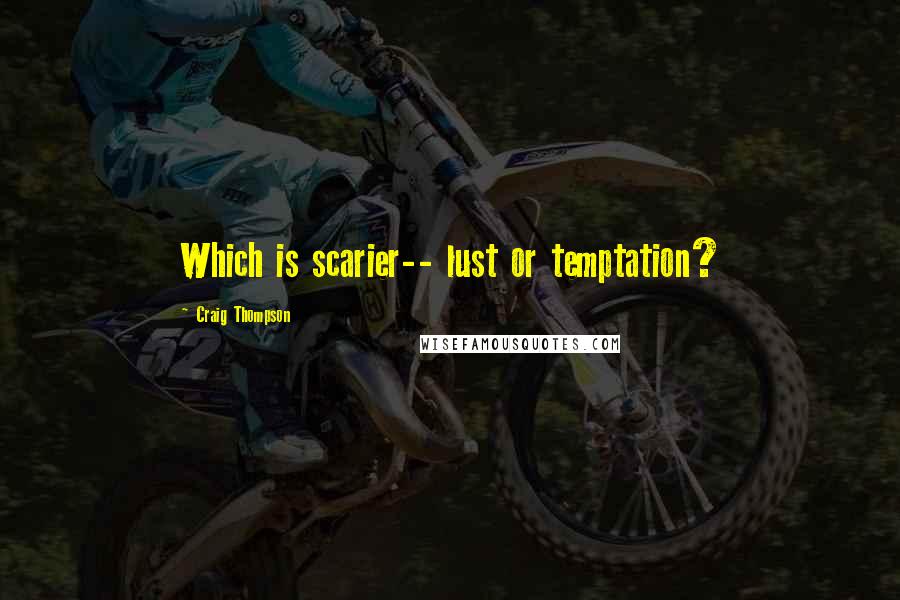 Craig Thompson Quotes: Which is scarier-- lust or temptation?