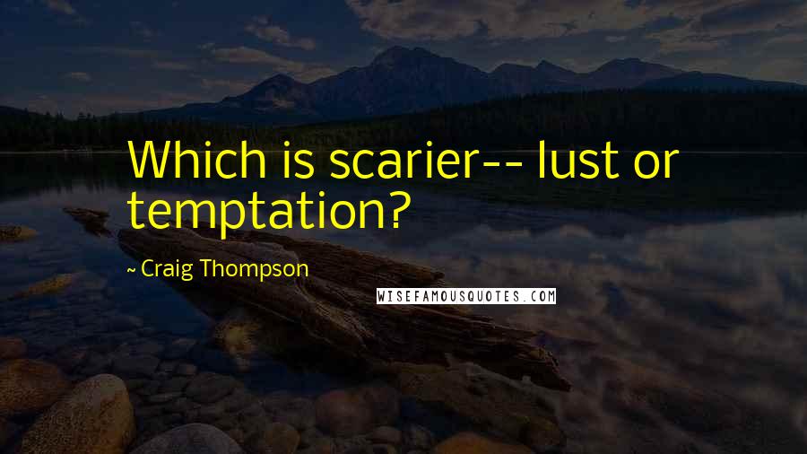 Craig Thompson Quotes: Which is scarier-- lust or temptation?