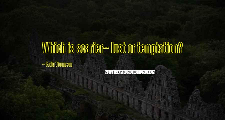 Craig Thompson Quotes: Which is scarier-- lust or temptation?