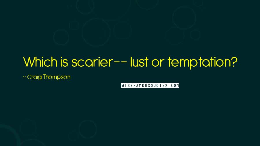 Craig Thompson Quotes: Which is scarier-- lust or temptation?