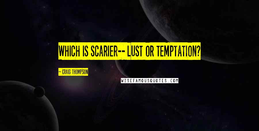 Craig Thompson Quotes: Which is scarier-- lust or temptation?