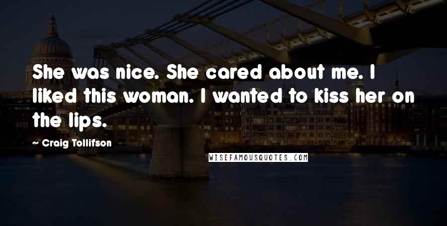 Craig Tollifson Quotes: She was nice. She cared about me. I liked this woman. I wanted to kiss her on the lips.